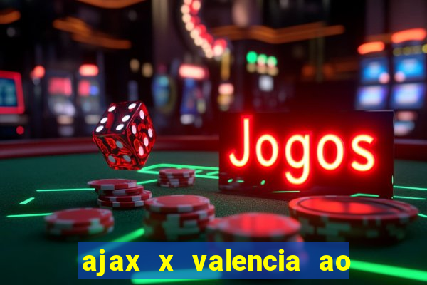 ajax x valencia ao vivo futemax